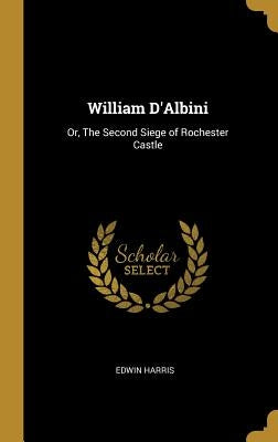 William D'Albini: Or, The Second Siege of Rochester Castle by Harris, Edwin