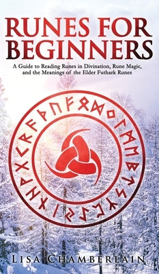 Runes for Beginners: A Guide to Reading Runes in Divination, Rune Magic, and the Meaning of the Elder Futhark Runes by Chamberlain, Lisa