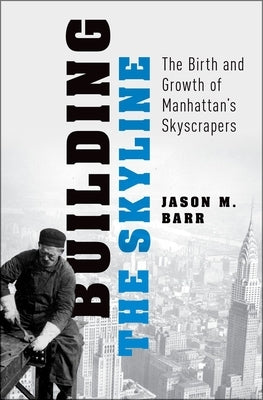 Building the Skyline: The Birth and Growth of Manhattan's Skyscrapers by Barr, Jason M.