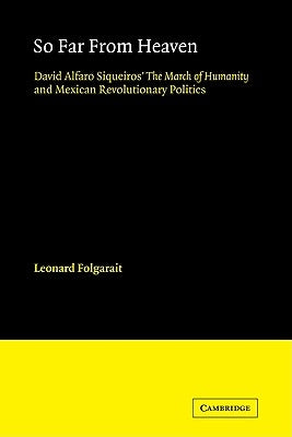 So Far from Heaven: David Alfaro Siqueiros' the March of Humanity and Mexican Revolutionary Politics by Folgarait, Leonard