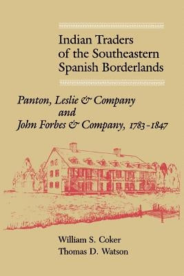 Indian Traders of the Southeastern Spanish Borderlands: Panton, Leslie & Company and John Forbes & Company, 1783-1847 by Coker, William S.