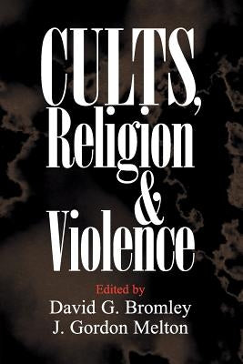Cults, Religion, and Violence by Bromley, David G.