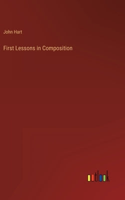 First Lessons in Composition by Hart, John