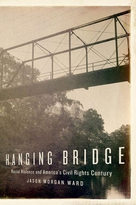 Hanging Bridge: Racial Violence and America's Civil Rights Century by Ward, Jason Morgan
