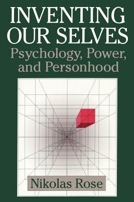 Inventing Our Selves: Psychology, Power, and Personhood by Rose, Nikolas