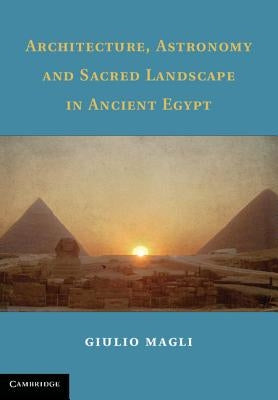 Architecture, Astronomy and Sacred Landscape in Ancient Egypt by Magli, Giulio