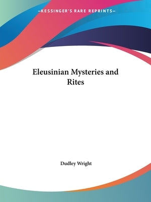 Eleusinian Mysteries and Rites by Wright, Dudley