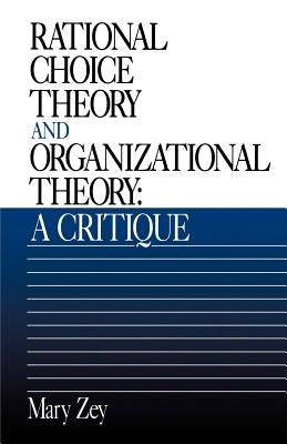 Rational Choice Theory and Organizational Theory: A Critique by Zey, Mary