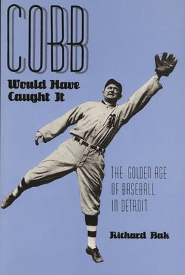 Cobb Would Have Caught It: The Golden Age of Baseball in Detroit by Bak, Richard