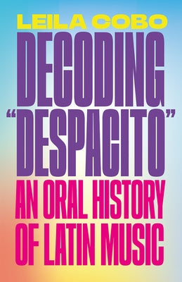 Decoding Despacito: An Oral History of Latin Music by Cobo, Leila