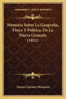 Memoria Sobre La Geografia, Fisica Y Politica, De La Nueva Granada (1852) by Mosquera, Tomas Cipriano