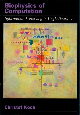 Biophysics of Computation: Information Processing in Single Neurons by Koch, Christof