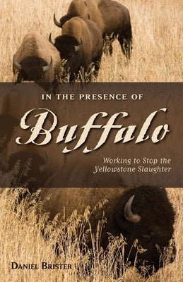 In the Presence of Buffalo: Working to Stop the Yellowstone Slaughter by Brister, Daniel