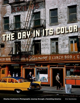 Day in Its Color: Charles Cushman's Photographic Journey Through a Vanishing America by Sandweiss, Eric