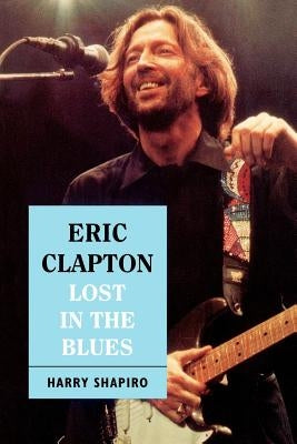 Eric Clapton: Lost in the Blues by Shapiro, Harry