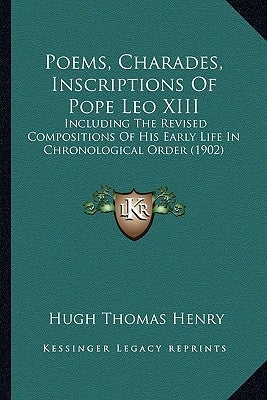 Poems, Charades, Inscriptions of Pope Leo XIII: Including the Revised Compositions of His Early Life in Chronological Order (1902) by Henry, Hugh Thomas