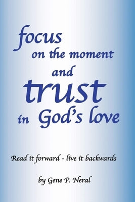 Focus on the Moment and Trust in God's Love by Neral, Gene P.