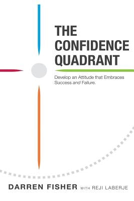 The Confidence Quadrant: Develop an Attitude That Embraces Both Success and Failure by Laberje, Reji