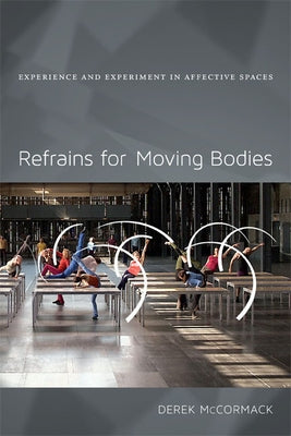 Refrains for Moving Bodies: Experience and Experiment in Affective Spaces by McCormack, Derek P.