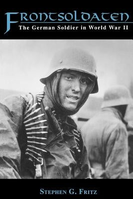 Frontsoldaten: The German Soldier in World War II by Fritz, Stephen G.