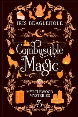 Combustible Magic: Myrtlewood Mysteries Book 3 by Beaglehole, Iris