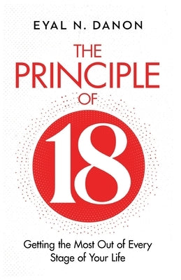 The Principle of 18: Getting the Most Out of Every Stage of Your Life by Danon, Eyal N.