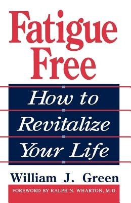 Fatigue Free: How to Revitalize Your Life by Green, William J.