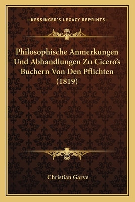 Philosophische Anmerkungen Und Abhandlungen Zu Cicero's Buchern Von Den Pflichten (1819) by Garve, Christian