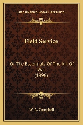 Field Service: Or The Essentials Of The Art Of War (1896) by Campbell, W. A.