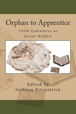 Orphan to Apprentice: Child Indentures as Social Welfare by Singley Phd, Carol