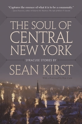 Soul of Central New York: Syracuse Stories by Sean Kirst by Kirst, Sean