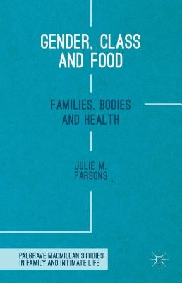 Gender, Class and Food: Families, Bodies and Health by M. Parsons, Julie