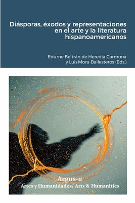 Diásporas, éxodos y representaciones en el arte y la literatura hispanoamericanos by Edurne Beltrán de Heredia Carmona, Edur