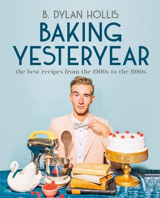Baking Yesteryear: The Best Recipes from the 1900s to the 1980s by Hollis, B. Dylan