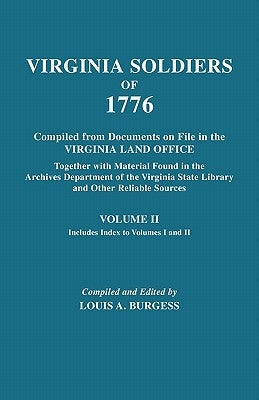 Virginia Soldiers of 1776. Compiled from Documents on File in the Virginia Land Office. In Three Volumes. Volume II by Burgess, Louis A.