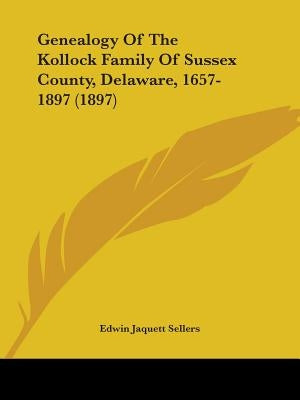 Genealogy Of The Kollock Family Of Sussex County, Delaware, 1657-1897 (1897) by Sellers, Edwin Jaquett