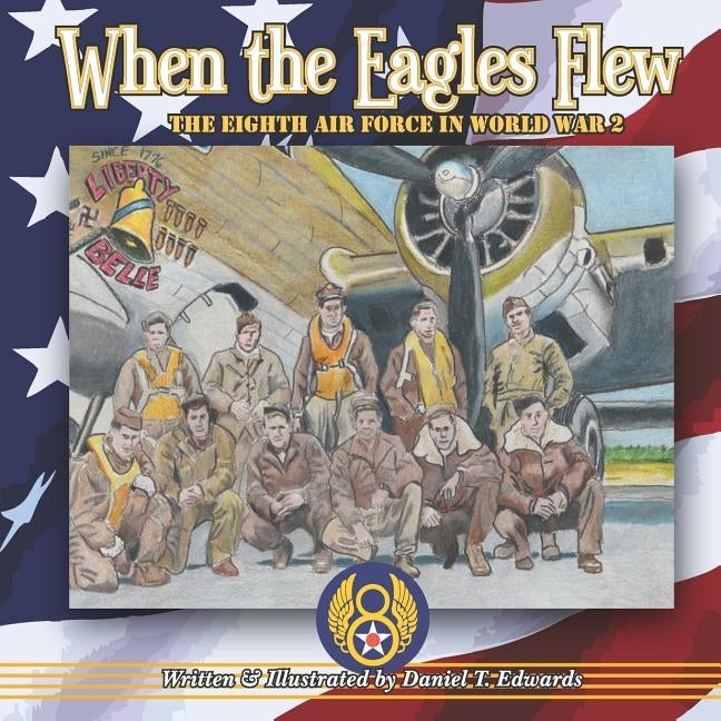 When the Eagles Flew: A story of the Eight Air Force during World War 2 by Edwards, Daniel T.