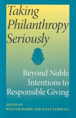 Taking Philanthropy Seriously: Beyond Noble Intentions to Responsible Giving by Damon, William V. B.
