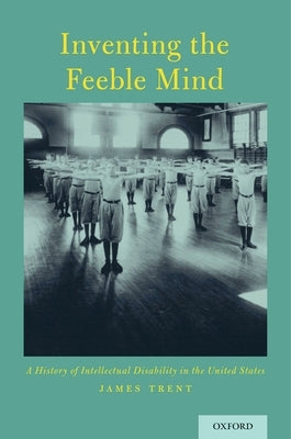 Inventing the Feeble Mind: A History of Intellectual Disability in the United States by Trent, James