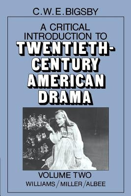 A Critical Introduction to Twentieth-Century American Drama: Volume 2, Williams, Miller, Albee by Bigsby, C. W. E.