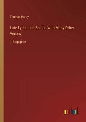 Late Lyrics and Earlier; With Many Other Verses: in large print by Hardy, Thomas