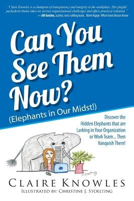 Can You See Them Now? (Elephants in Our Midst!): Discover the Hidden Elephants that are Lurking in Your Organization or Work Team... Then Vanquish The by Knowles, Claire