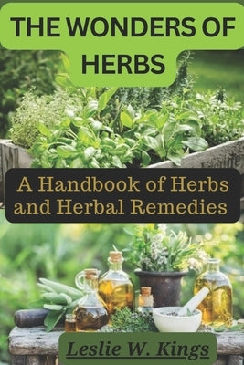 The Wonders of Herbs: A Handbook of Herbs and Herbal Remedies by Kings, Leslie W.
