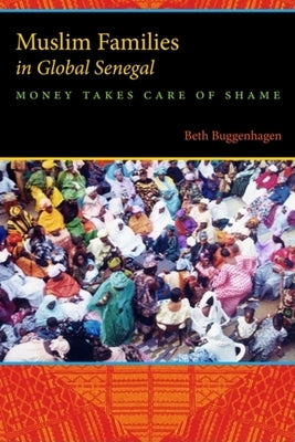 Muslim Families in Global Senegal: Money Takes Care of Shame by Buggenhagen, Beth A.