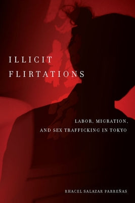Illicit Flirtations: Labor, Migration, and Sex Trafficking in Tokyo by Parreñas, Rhacel
