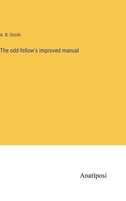 The odd-fellow's improved manual by Grosh, A. B.