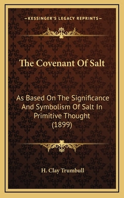 The Covenant of Salt: As Based on the Significance and Symbolism of Salt in Primitive Thought (1899) by Trumbull, Henry Clay