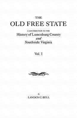 Old Free State: A Contribution to the History of Lunenburg County and Southside Virginia. in Two Volumes. Volume I by Bell, Landon C.