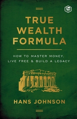 True Wealth Formula: How to Master Money, Live Free & Build a Legacy by Johnson, Hans