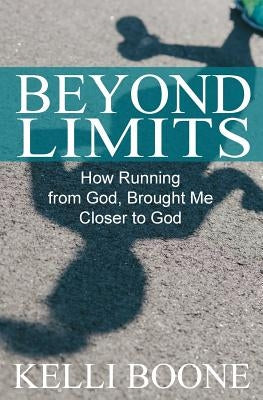 Beyond Limits: How Running from God, Brought Me Closer to God. by Boone, Kelli